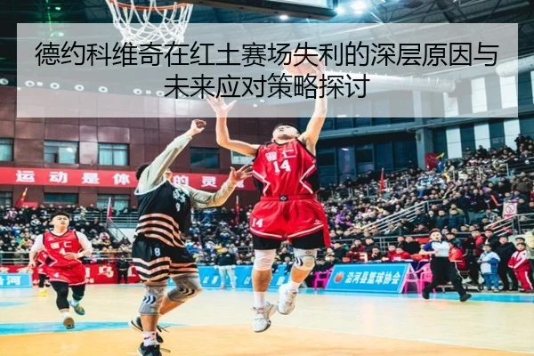 德约科维奇在红土赛场失利的深层原因与未来应对策略探讨