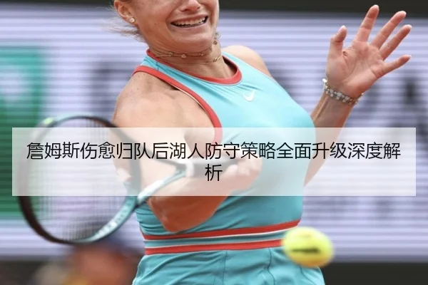 詹姆斯伤愈归队后湖人防守策略全面升级深度解析