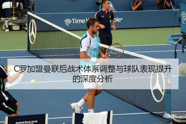 C罗加盟曼联后战术体系调整与球队表现提升的深度分析