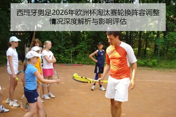 西班牙男足2026年欧洲杯淘汰赛轮换阵容调整情况深度解析与影响评估
